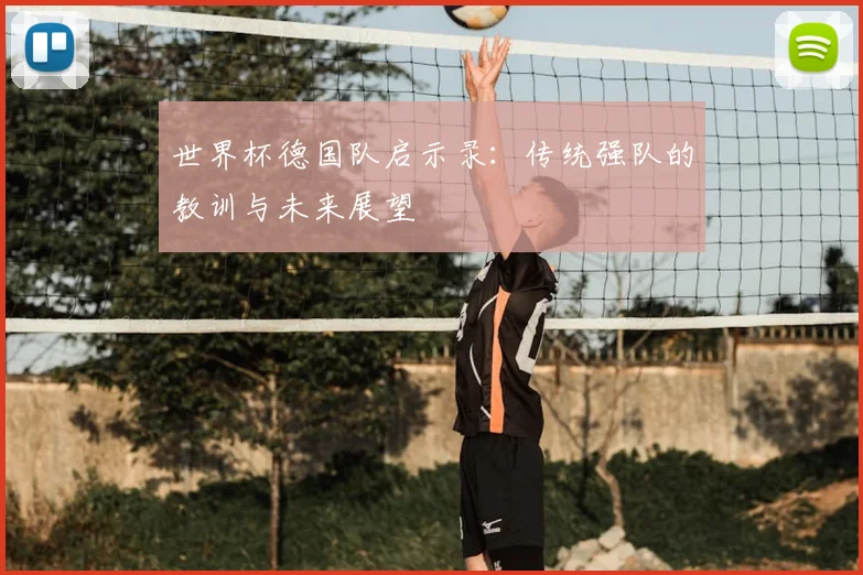 世界杯德国队启示录:传统强队的教训与未来展望