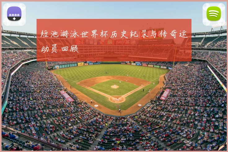 短池游泳世界杯历史纪录与传奇运动员回顾