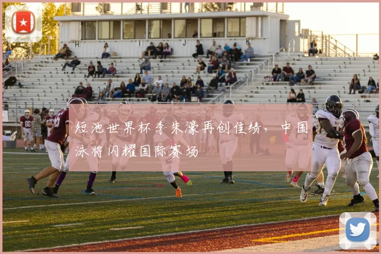 短池世界杯李朱濠再创佳绩，中国泳将闪耀国际赛场