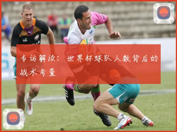 专访解读:世界杯球队人数背后的战术考量