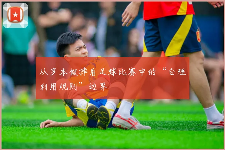 从罗本假摔看足球比赛中的“合理利用规则”边界