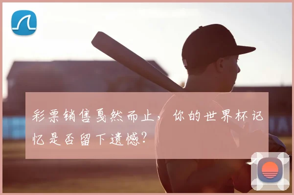彩票销售戛然而止,你的世界杯记忆是否留下遗憾?