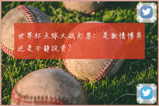 世界杯点球大战彩票:是激情博弈还是冷静投资?