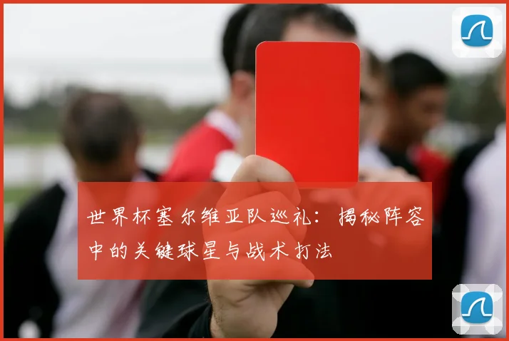 世界杯塞尔维亚队巡礼:揭秘阵容中的关键球星与战术打法