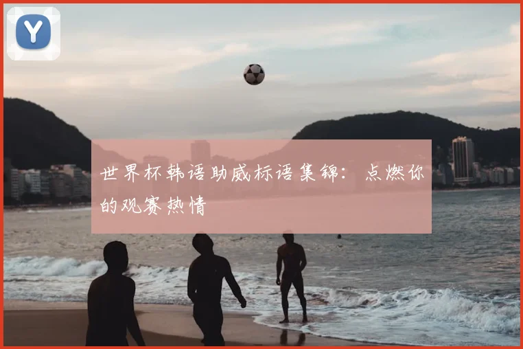 世界杯韩语助威标语集锦：点燃你的观赛热情
