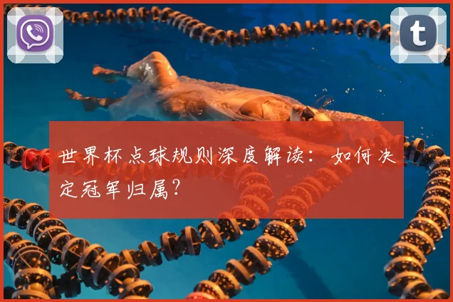 世界杯点球规则深度解读：如何决定冠军归属？