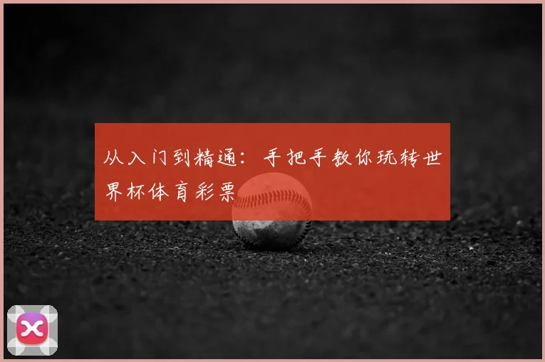 从入门到精通:手把手教你玩转世界杯体育彩票
