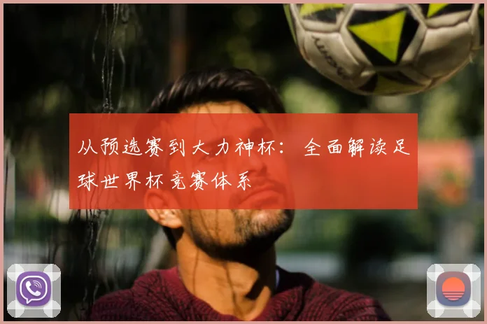 从预选赛到大力神杯：全面解读足球世界杯竞赛体系