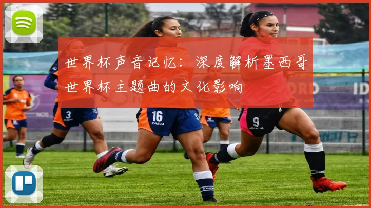 世界杯声音记忆：深度解析墨西哥世界杯主题曲的文化影响