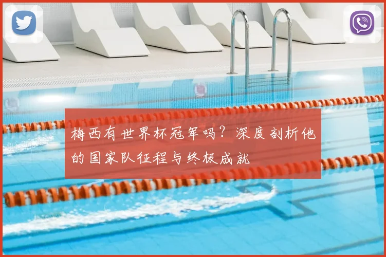 梅西有世界杯冠军吗?深度剖析他的国家队征程与终极成就