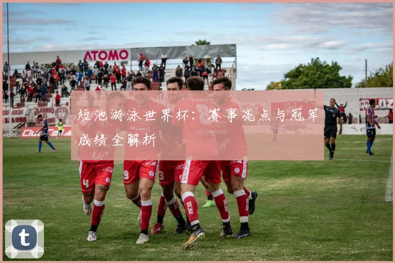 短池游泳世界杯：赛事亮点与冠军成绩全解析
